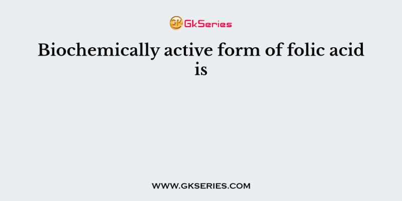 Biochemically active form of folic acid is
