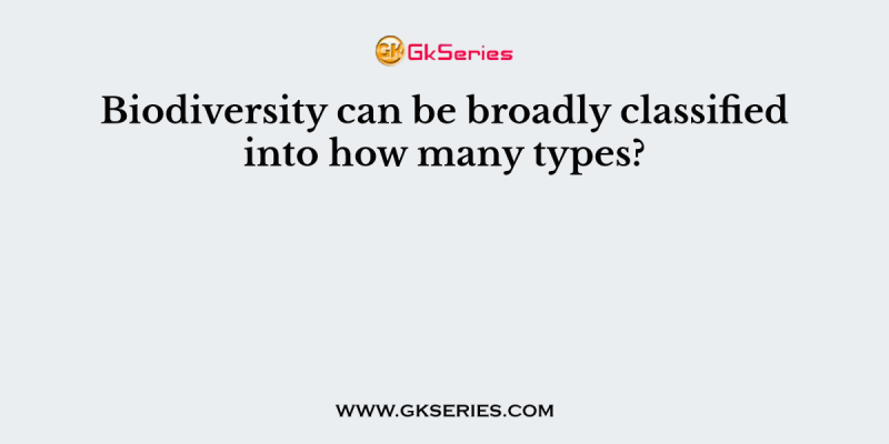 Biodiversity can be broadly classified into how many types?