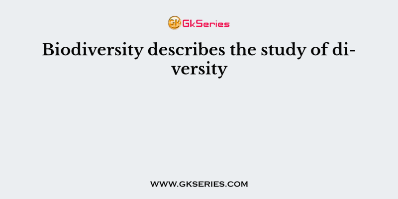 Biodiversity describes the study of diversity
