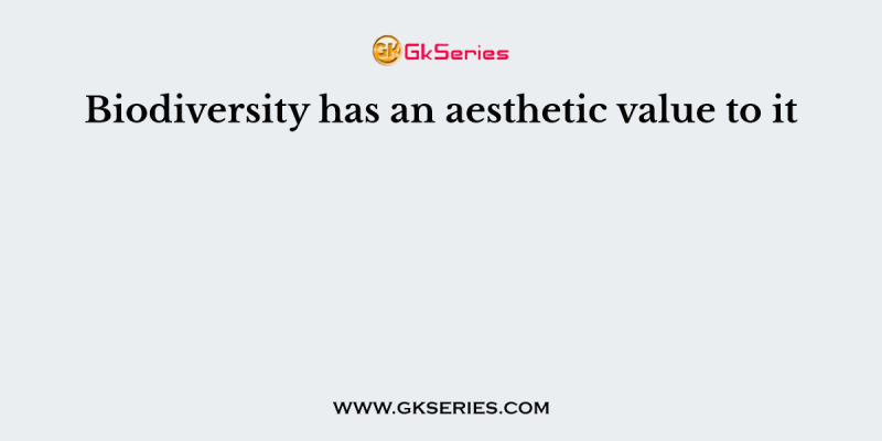 Biodiversity has an aesthetic value to it