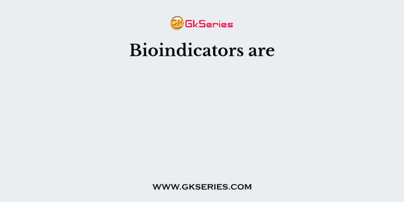Bioindicators are