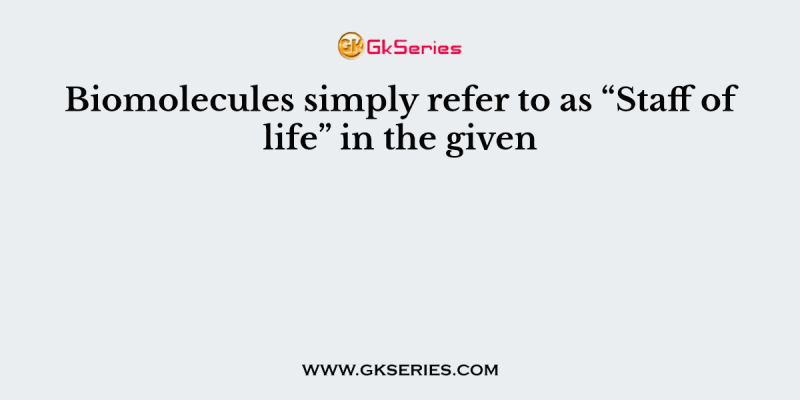 Biomolecules simply refer to as “Staff of life” in the given