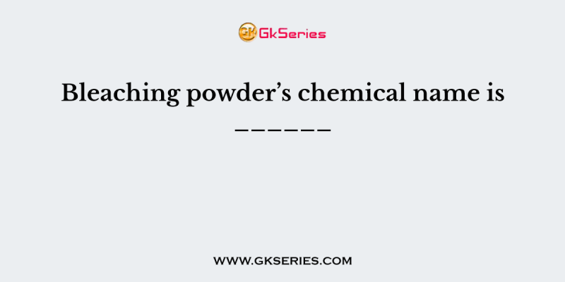 Bleaching powder’s chemical name is ______