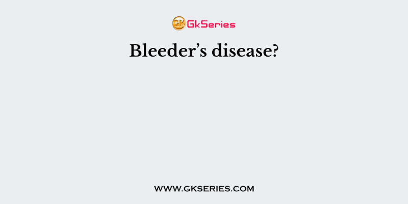 Bleeder’s disease?