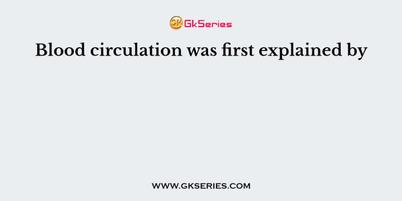 Blood circulation was first explained by
