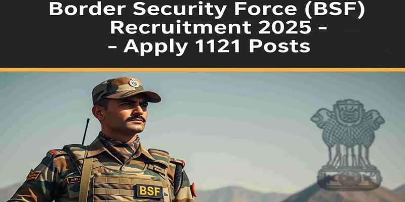 Border Security Force (BSF) Recruitment 2025 – Apply 1121 Posts