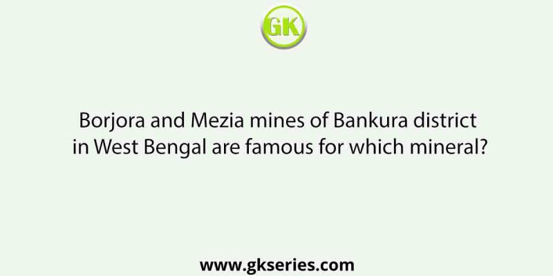 Borjora and Mezia mines of Bankura district in West Bengal are famous for which mineral?