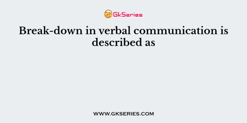 Break-down in verbal communication is described as