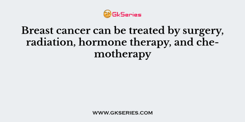 Breast cancer can be treated by surgery, radiation, hormone therapy, and chemotherapy