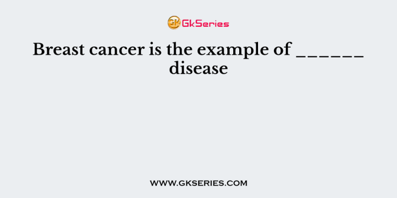 Breast cancer is the example of ______ disease