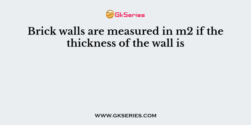 Brick walls are measured in m2 if the thickness of the wall is