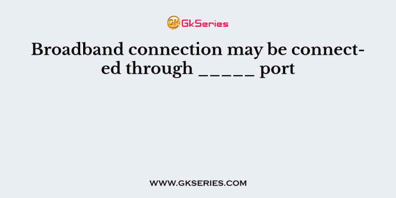 Broadband connection may be connected through _____ port
