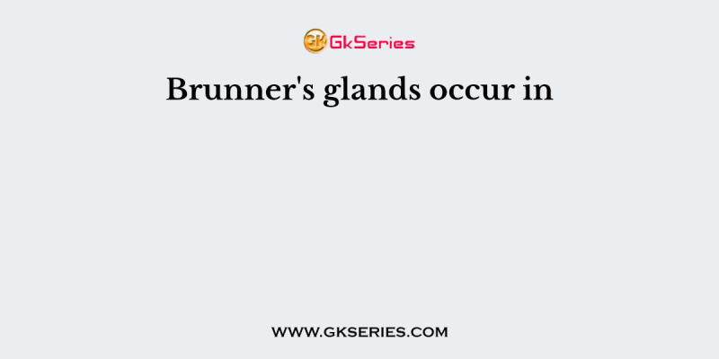 Brunner’s glands occur in