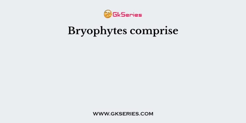 Bryophytes comprise