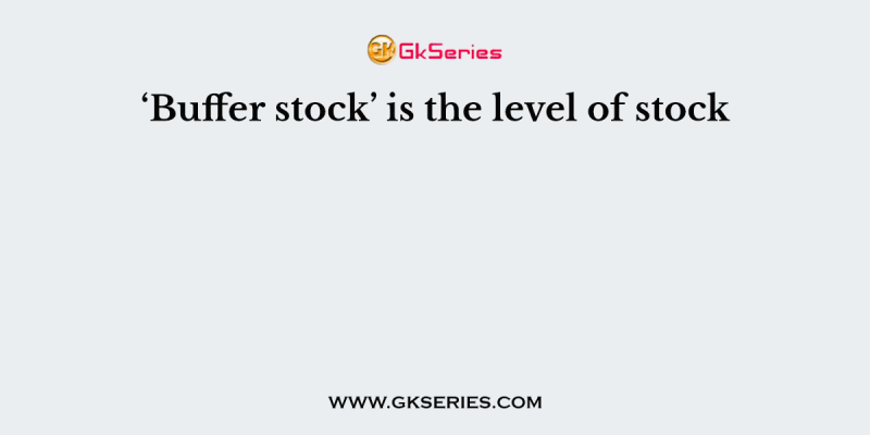 ‘Buffer stock’ is the level of stock