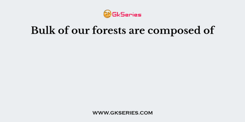 Bulk of our forests are composed of