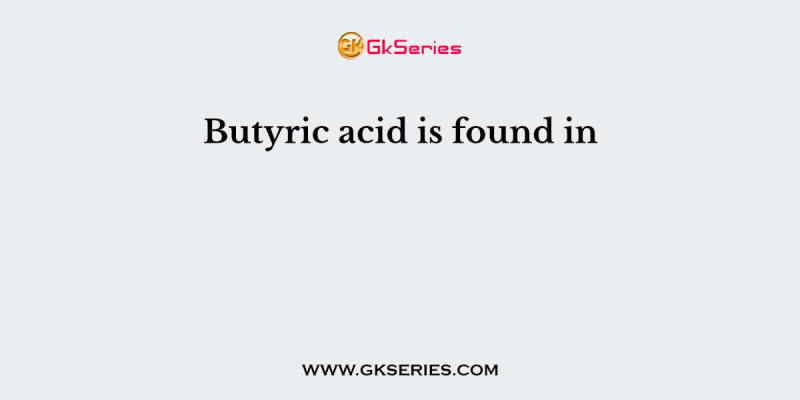 Butyric acid is found in