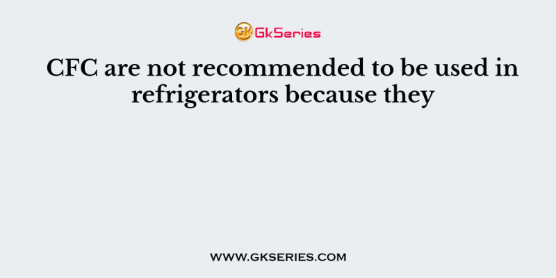 CFC are not recommended to be used in refrigerators because they