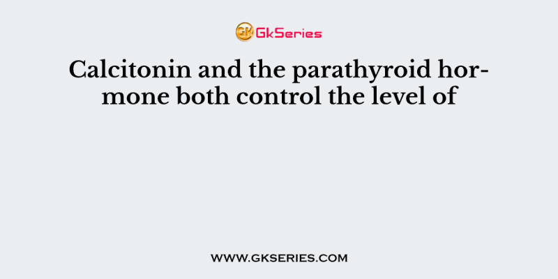 Calcitonin and the parathyroid hormone both control the level of