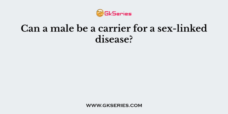 Can a male be a carrier for a sex-linked disease?