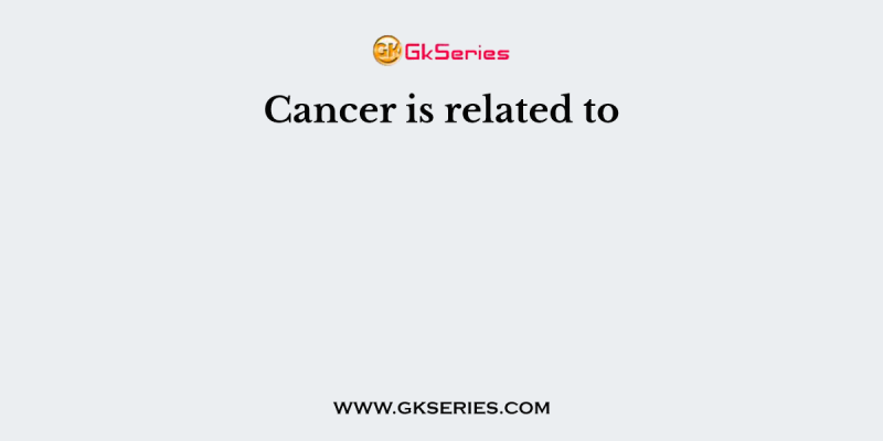 Cancer is related to
