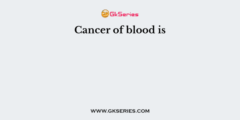 Cancer of blood is