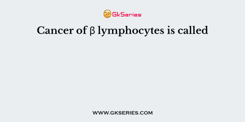 Cancer of β lymphocytes is called