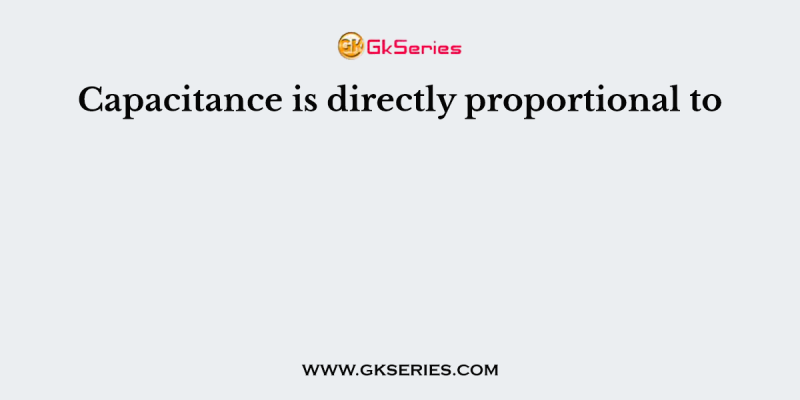 Capacitance is directly proportional to
