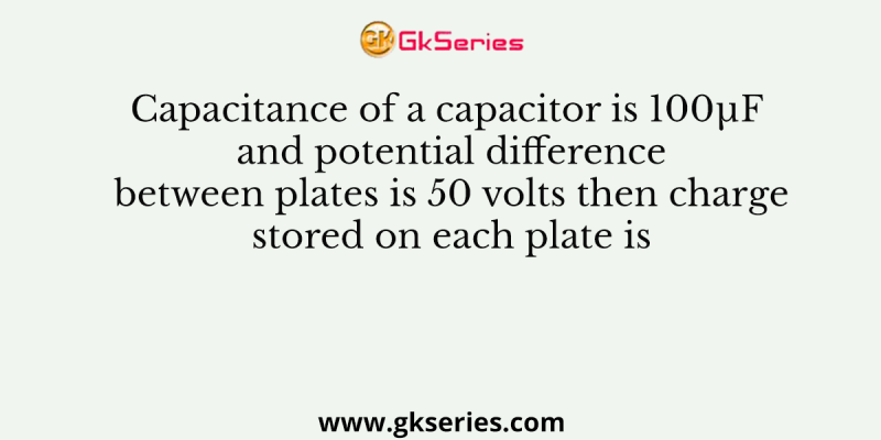 Capacitance of a capacitor is 100μF and potential difference between plates is 50 volts then charge stored on each plate is