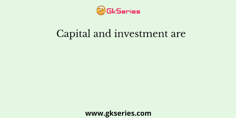 Capital and investment are
