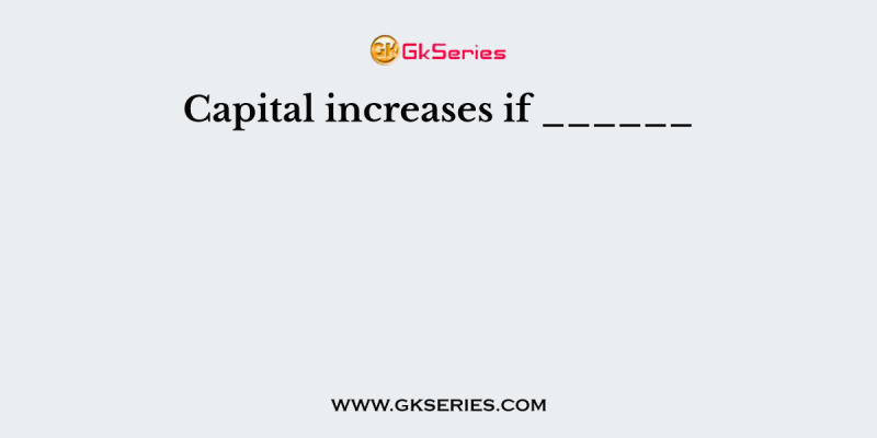 Capital increases if ______