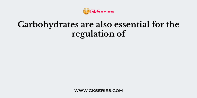 Carbohydrates are also essential for the regulation of