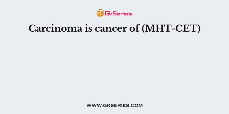 Carcinoma is cancer of (MHT-CET)
