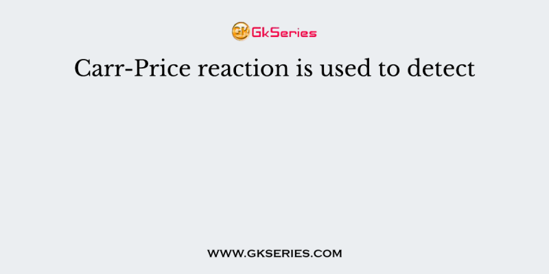 Carr-Price reaction is used to detect