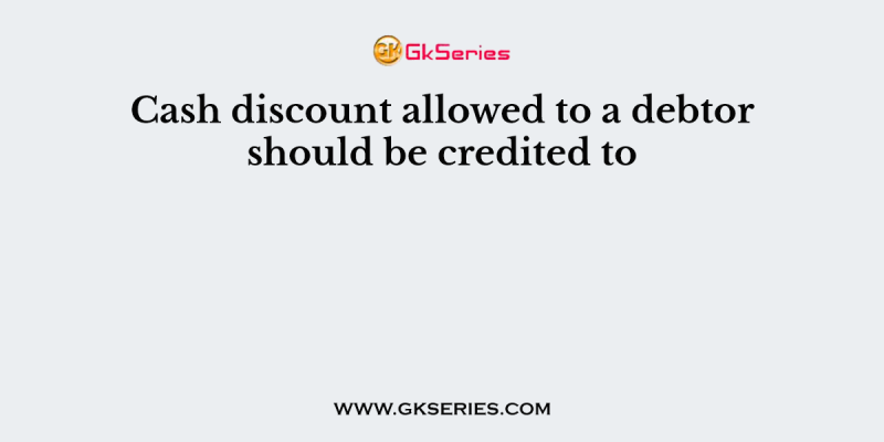 Cash discount allowed to a debtor should be credited to