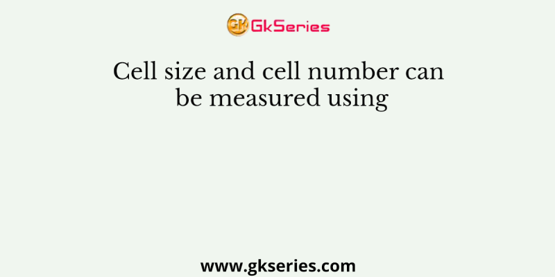 Cell size and cell number can be measured using