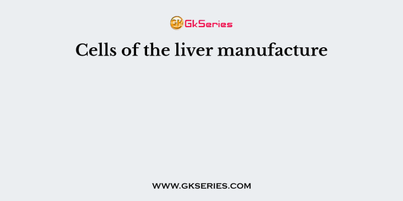 Cells of the liver manufacture