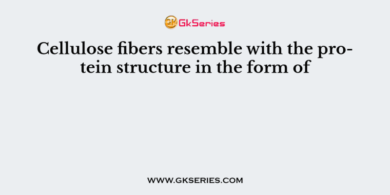 Cellulose fibers resemble with the protein structure in the form of
