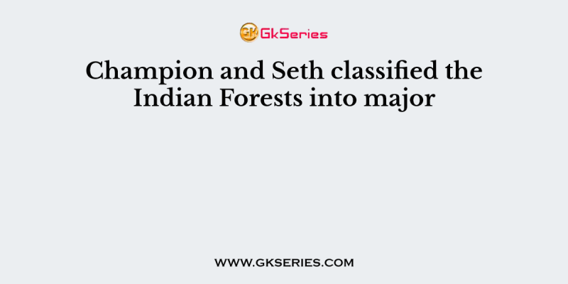 Champion and Seth classified the Indian Forests into major