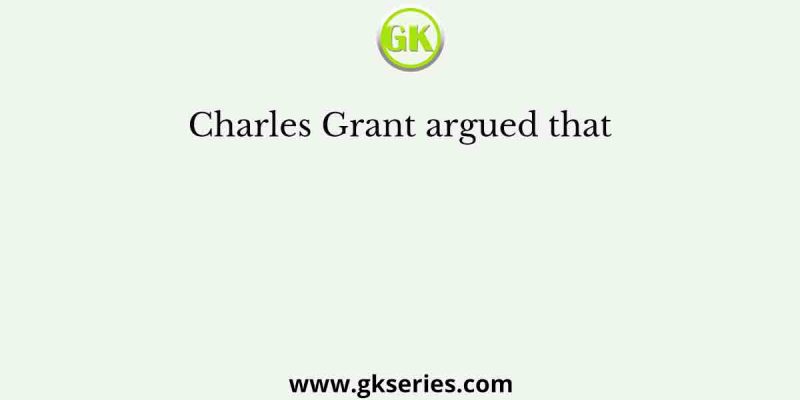 Charles Grant argued that