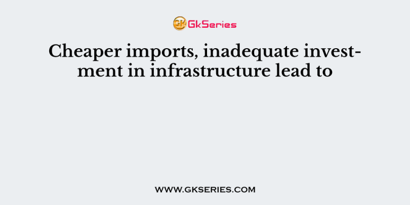 Cheaper imports, inadequate investment in infrastructure lead to