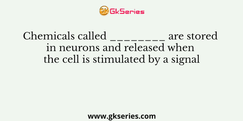 Chemicals called ________ are stored in neurons and released when the cell is stimulated by a signal