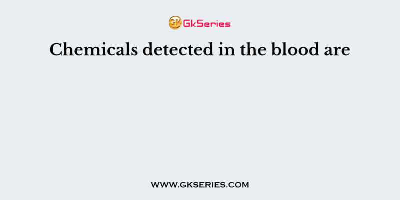 Chemicals detected in the blood are