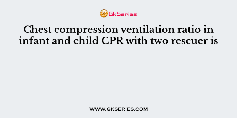 Chest compression ventilation ratio in infant and child CPR with two rescuer is
