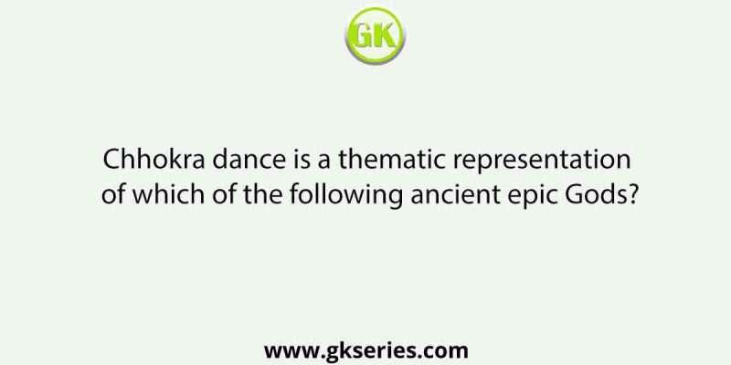 Chhokra dance is a thematic representation of which of the following ancient epic Gods?
