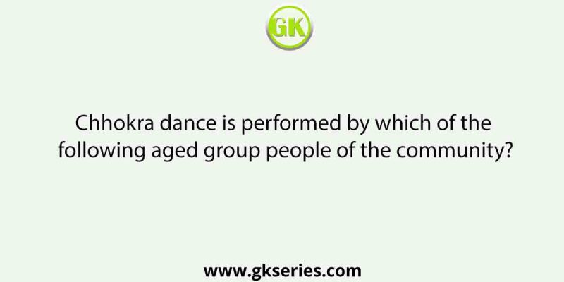 Chhokra dance is performed by which of the following aged group people of the community?