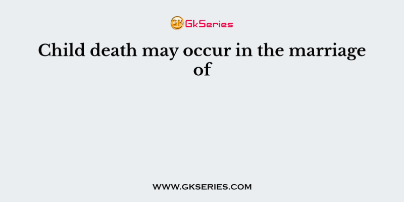 Child death may occur in the marriage of
