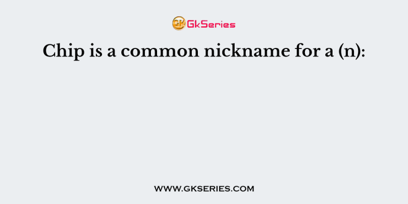 Chip is a common nickname for a (n):
