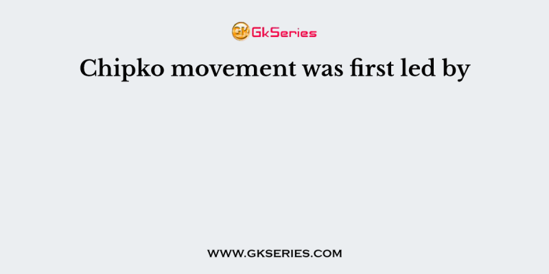 Chipko movement was first led by