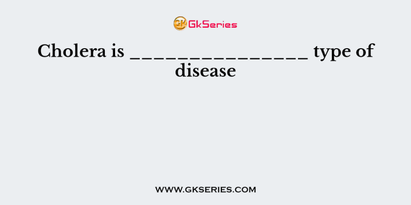 Cholera is _______________ type of disease